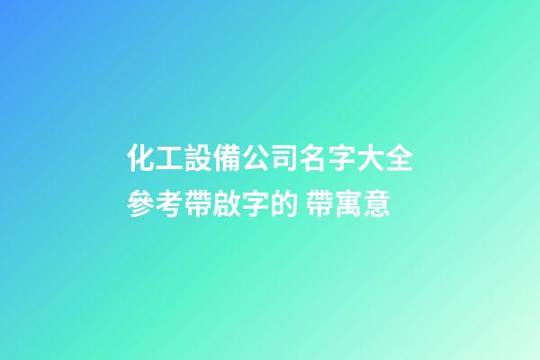 化工設備公司名字大全參考帶啟字的 帶寓意-第1張-公司起名-玄機派
